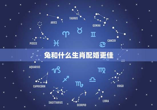 兔和什么生肖配婚更佳,属兔的人和什么属相的婚姻更好 兔和什么生肖配婚更佳,属兔的人和什么属相的婚姻更好
