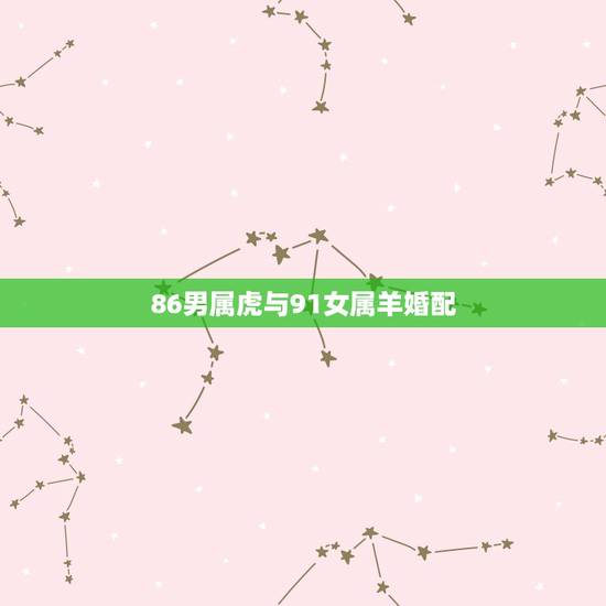 86男属虎与91女属羊婚配,86男属虎与91女羊婚配 86男属虎与91女属羊婚配,86男属虎与91女羊婚配