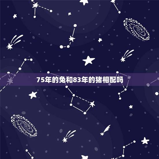 75年的兔和83年的猪相配吗,75年属兔和83年属猪相配吗? 75年的兔和83年的猪相配吗,75年属兔和83年属猪相配吗?