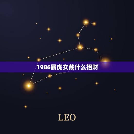 1986属虎女戴什么招财,86属虎的人旺财微信名 1986属虎女戴什么招财,86属虎的人旺财微信名