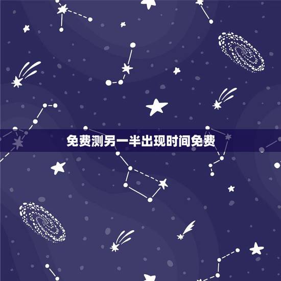 免费测另一半出现时间免费，算算另一半 算另一半何时出现