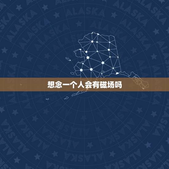 想念一个人会有磁场吗,思念会有感应吗? 想念一个人会有磁场吗,思念会有感应吗?