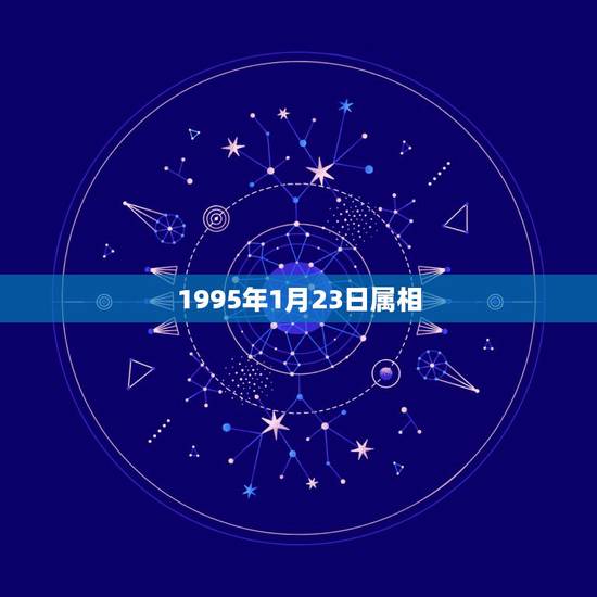 1995年1月23日属相,1995年一月二十三号出生属什么? 1995年1月23日属相,1995年一月二十三号出生属什么?