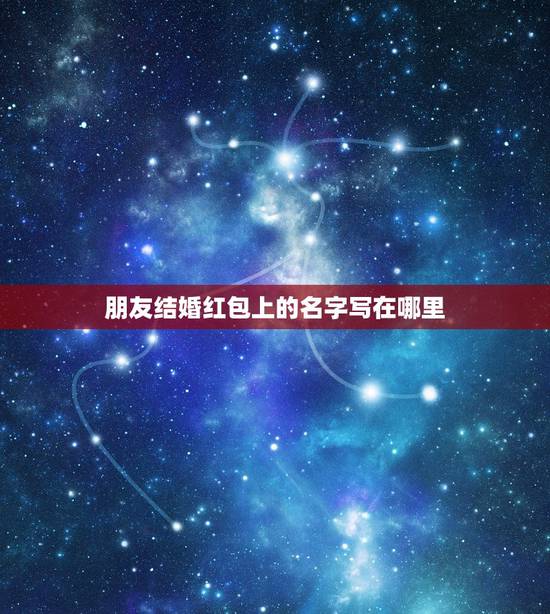 朋友结婚红包上的名字写在哪里,参加婚礼,红包上如何写名字? 朋友结婚红包上的名字写在哪里,参加婚礼,红包上如何写名字?