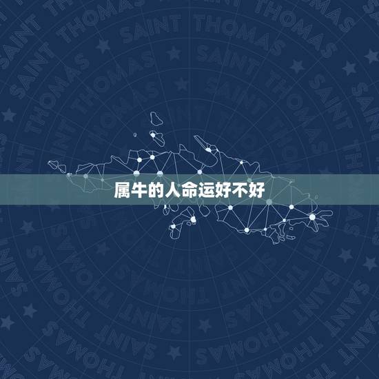 属牛的人命运好不好,属牛的人命苦吗 属牛的人命运好不好,属牛的人命苦吗