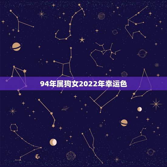 94年属狗女2022年幸运色,94年属狗女 94年属狗女2022年幸运色,94年属狗女