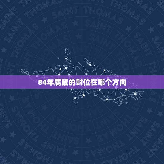 84年属鼠的财位在哪个方向,属鼠人做生意的方位 84年属鼠的财位在哪个方向,属鼠人做生意的方位
