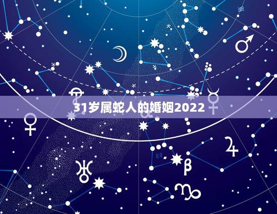 31岁属蛇人的婚姻2022,属兔人33岁婚姻男 31岁属蛇人的婚姻2022,属兔人33岁婚姻男