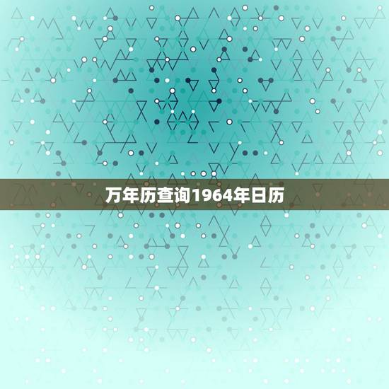 万年历查询1964年日历,万年历查询1967年农历 万年历查询1964年日历,万年历查询1967年农历