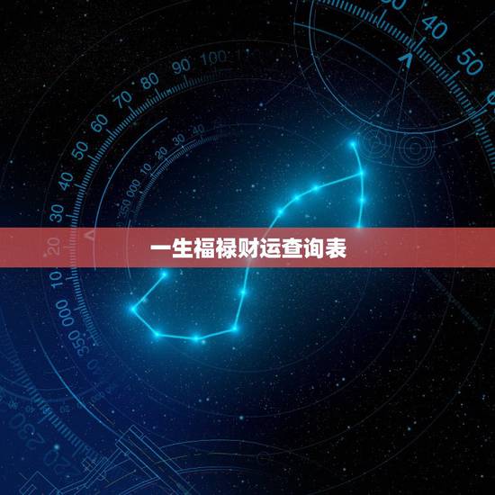 一生福禄财运查询表,免费算命一生财运 一生福禄财运查询表,免费算命一生财运
