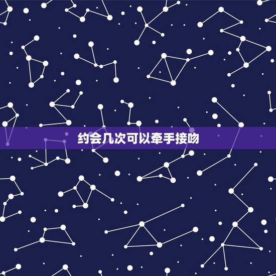 约会几次可以牵手接吻,一般情况下,和女生约会几次就可以牵手了? 约会几次可以牵手接吻,一般情况下,和女生约会几次就可以牵手了?