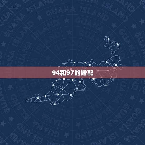 94和97的婚配,1994年男属狗和1997年女属牛婚配合适吗 94和97的婚配,1994年男属狗和1997年女属牛婚配合适吗