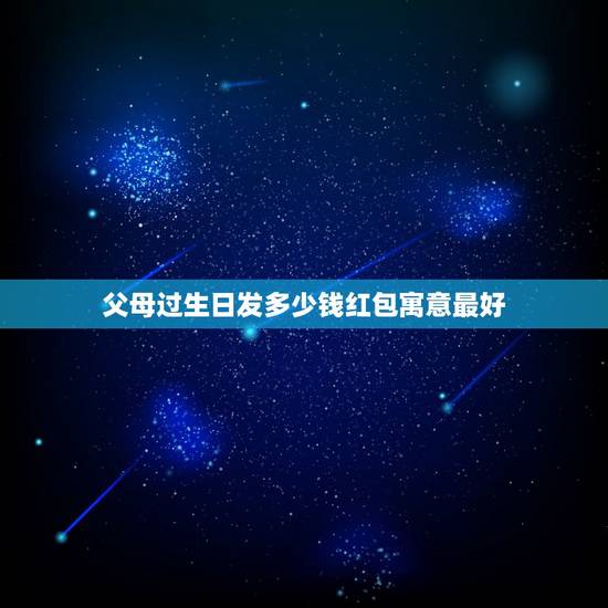 父母过生日发多少钱红包寓意最好,生日发红包该发多少 生日发红包一般发多 父母过生日发多少钱红包寓意最好,生日发红包该发多少 生日发红包一般发多