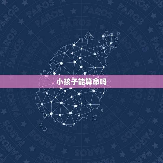 小孩子能算命吗,算命什么时候能有孩子 小孩子能算命吗,算命什么时候能有孩子