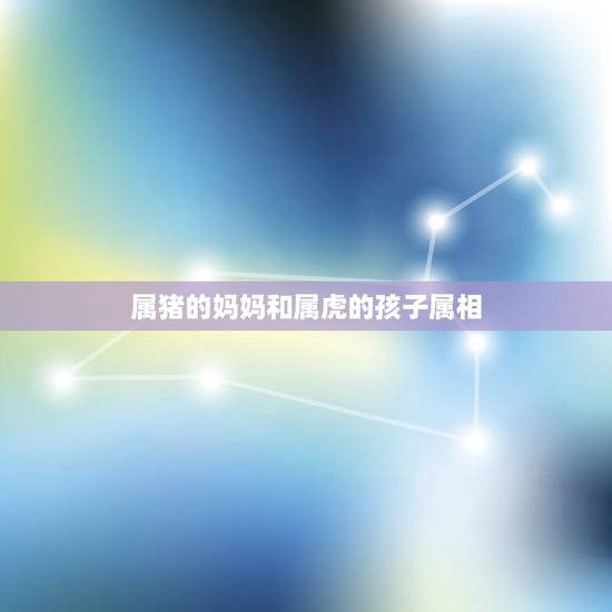 属猪的妈妈和属虎的孩子属相,父亲属鼠,母亲属猪,生虎宝宝好不好?冲相 属猪的妈妈和属虎的孩子属相,父亲属鼠,母亲属猪,生虎宝宝好不好?冲相