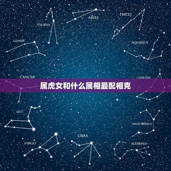 属虎女和什么属相最配相克，属虎和什么属相最配