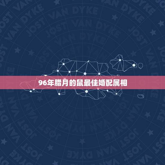 96年腊月的鼠最佳婚配属相,96年属鼠最佳婚配 96年腊月的鼠最佳婚配属相,96年属鼠最佳婚配