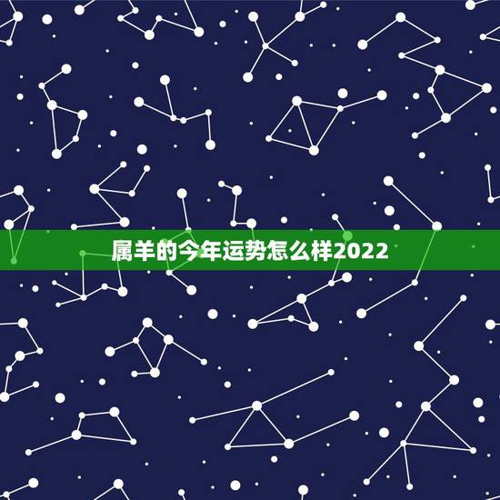 属羊的今年运势怎么样2022,79年羊2022年运势完整版 属羊的今年运势怎么样2022,79年羊2022年运势完整版