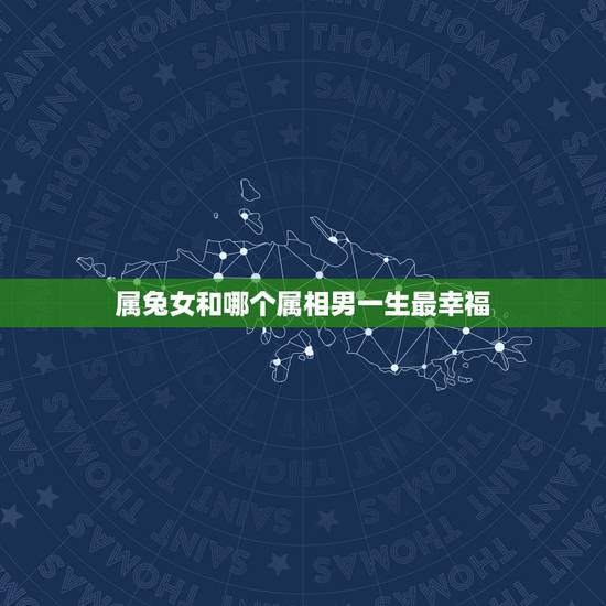 属兔女和哪个属相男一生最幸福，属兔的女人和什么属相男人最相配？拜托各位