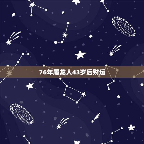 76年属龙人43岁后财运,76年属龙女2022 年财运 76年属龙人43岁后财运,76年属龙女2022 年财运