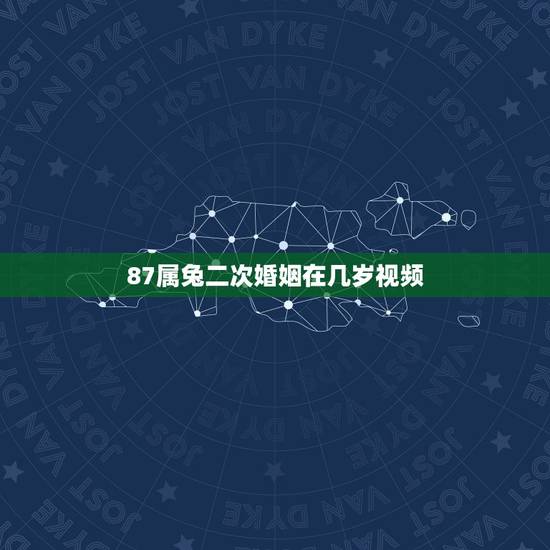 87属兔二次婚姻在几岁视频,1987年属兔的女人一生几次婚姻 87属兔二次婚姻在几岁视频,1987年属兔的女人一生几次婚姻