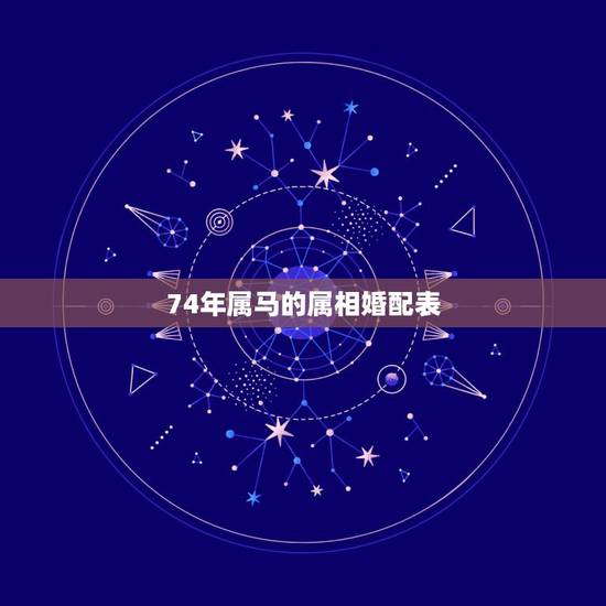 74年属马的属相婚配表,1974年属虎的和什么属相最配 74年属马的属相婚配表,1974年属虎的和什么属相最配