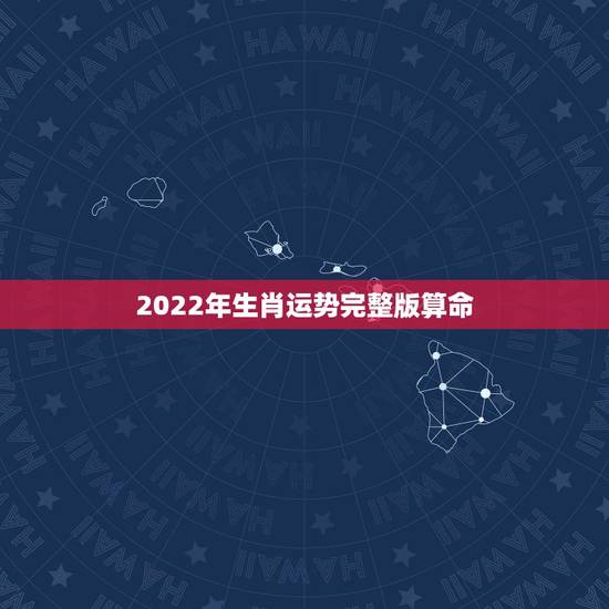 2022年生肖运势完整版算命 ,今年运势查询免费 2022年生肖运势完整版算命 ,今年运势查询免费