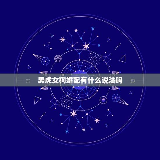 男虎女狗婚配有什么说法吗,男属虎和女属狗相配吗 男虎女狗婚配有什么说法吗,男属虎和女属狗相配吗