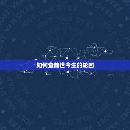 如何查前世今生的轮回，前世六道轮回查询 前世，前生来自哪里