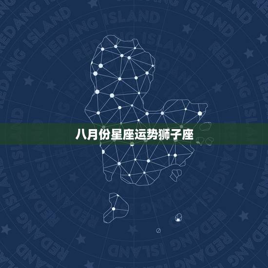 八月份星座运势狮子座，我2011年星座运势 1994年6月25日出生