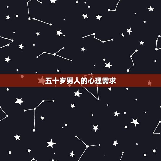五十岁男人的心理需求，五十岁的男人的心理