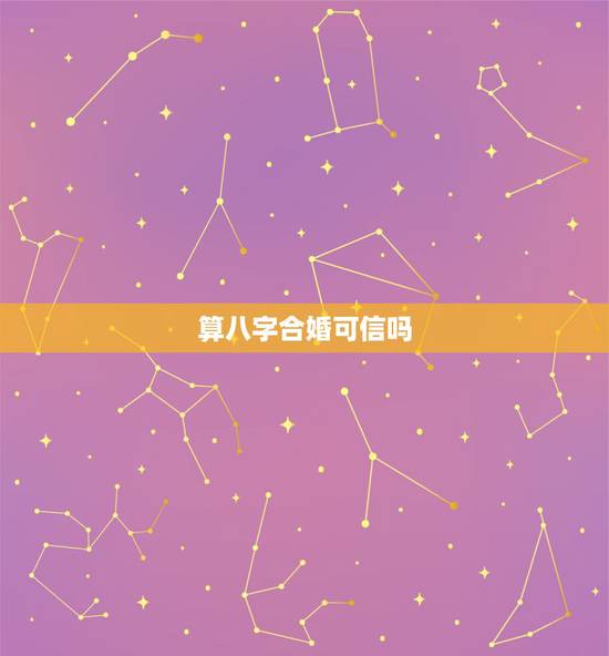 算八字合婚可信吗,八字合婚可信吗? 算八字合婚可信吗,八字合婚可信吗?