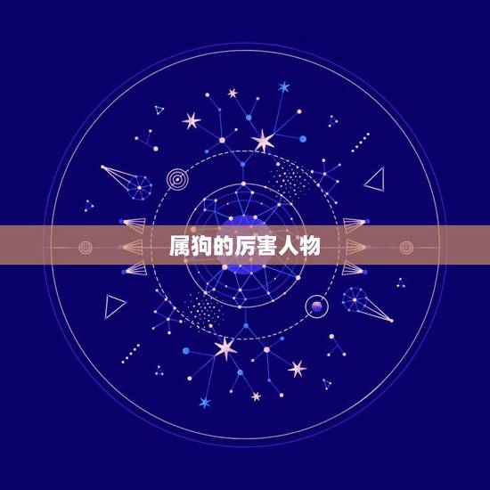 属狗的厉害人物,属狗和属鸡相配 属狗的厉害人物,属狗和属鸡相配