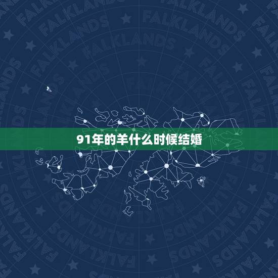 91年的羊什么时候结婚,1991属羊几月份结婚好 91年的羊什么时候结婚,1991属羊几月份结婚好