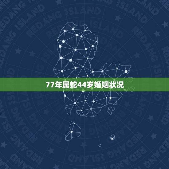 77年属蛇44岁婚姻状况，77年属蛇44岁运势
