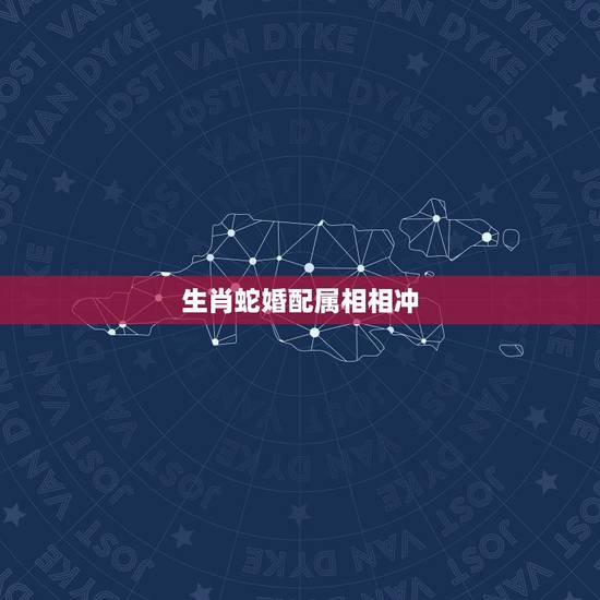生肖蛇婚配属相相冲，属蛇的和什么属相最配 揭秘最佳婚配表
