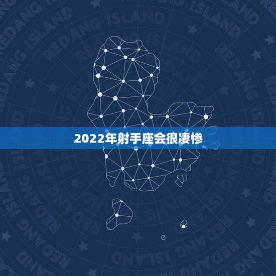 2022年射手座会很凄惨 2022年射手座总体运势分析 2022年射手座会很凄惨 2022年射手座总体运势分析