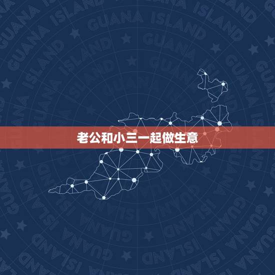 老公和小三一起做生意,老公和小三合伙开公司会长久吗 老公和小三一起做生意,老公和小三合伙开公司会长久吗