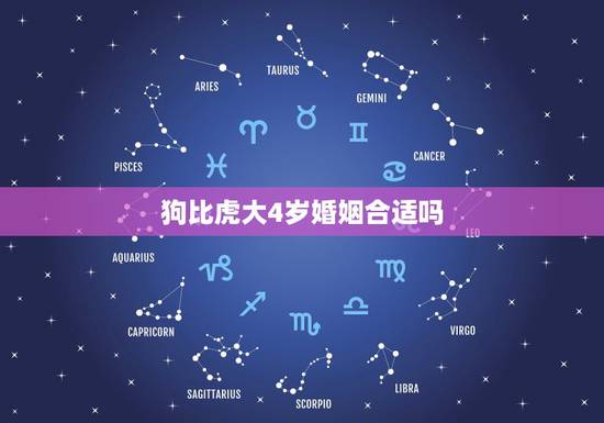狗比虎大4岁婚姻合适吗,属狗女大属虎男4岁能在一起吗 狗比虎大4岁婚姻合适吗,属狗女大属虎男4岁能在一起吗