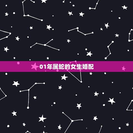 01年属蛇的女生婚配,属蛇女和什么属相最相配 01年属蛇的女生婚配,属蛇女和什么属相最相配