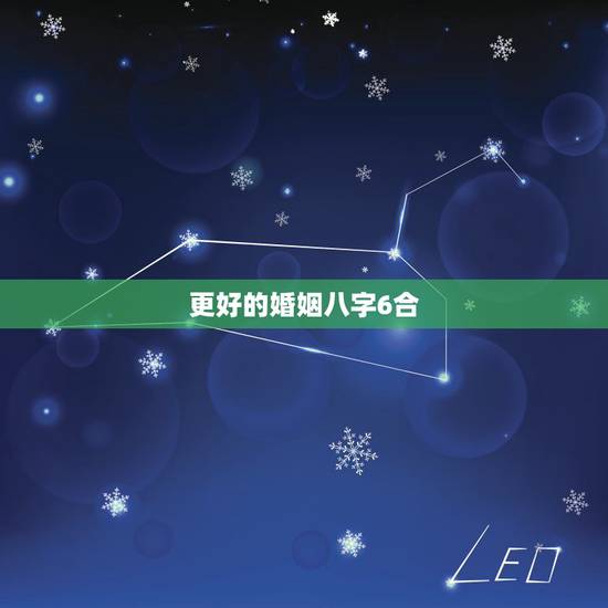 更好的婚姻八字6合,合婚姻八字能合几个字为好 更好的婚姻八字6合,合婚姻八字能合几个字为好