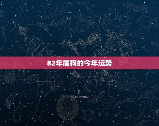 82年属狗的今年运势，82年属狗今年运势财运方位