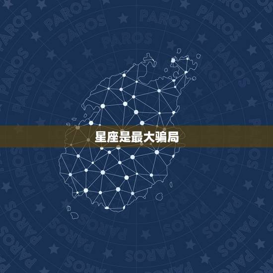 星座是最大骗局,星座是骗人的吗? 星座是最大骗局,星座是骗人的吗?
