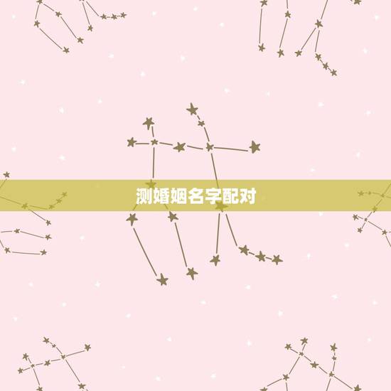 测婚姻名字配对,测婚姻配对测试,姓名姻缘配对测试命理好不好 测婚姻名字配对,测婚姻配对测试,姓名姻缘配对测试命理好不好
