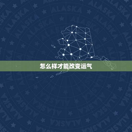 怎么样才能改变运气,怎么样能让运气变好的方法 怎么样才能改变运气,怎么样能让运气变好的方法