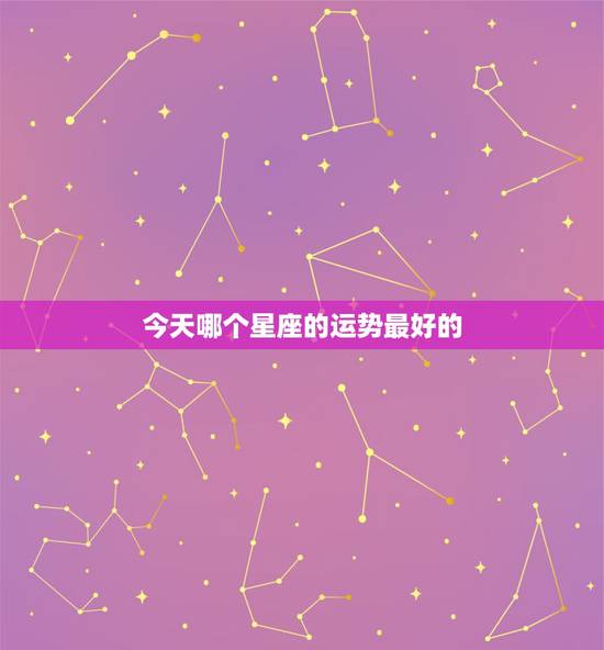 今天哪个星座的运势最好的,哪个网站星座运势最准? 今天哪个星座的运势最好的,哪个网站星座运势最准?