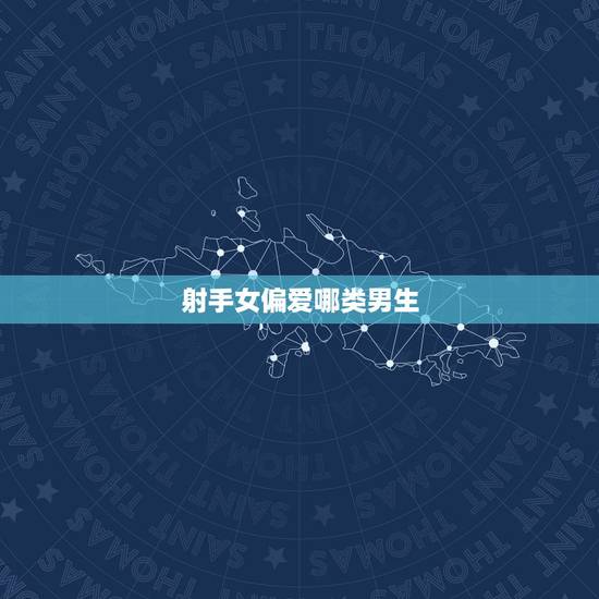 射手女偏爱哪类男生,射手女生喜欢什么样的为男生? 射手女偏爱哪类男生,射手女生喜欢什么样的为男生?