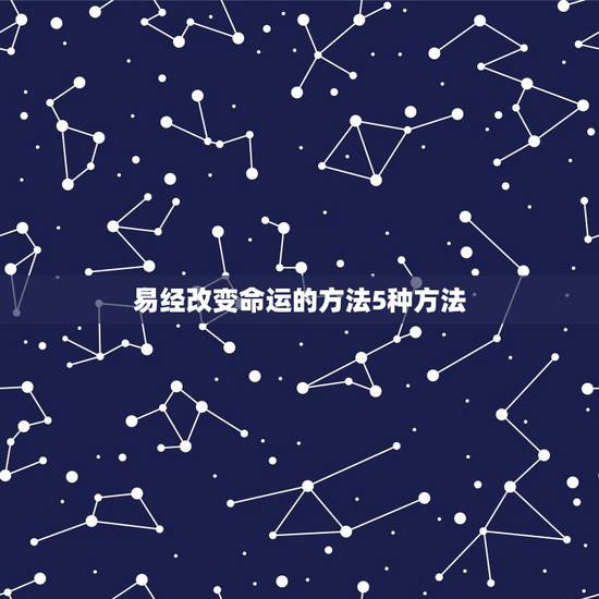 易经改变命运的方法5种方法,改变命运的方法有哪些 易经改变命运的方法5种方法,改变命运的方法有哪些