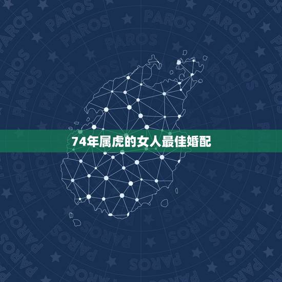 74年属虎的女人最佳婚配，1974年属虎的男人和什么属相女人最配