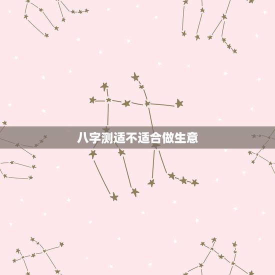 八字测适不适合做生意,八字看适合做什么生意 八字测适不适合做生意,八字看适合做什么生意